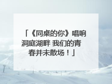 《同桌的你》唱响洞庭湖畔 我们的青春并未散场！