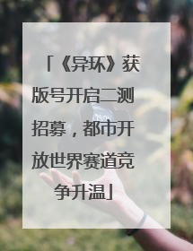 《异环》获版号开启二测招募，都市开放世界赛道竞争升温