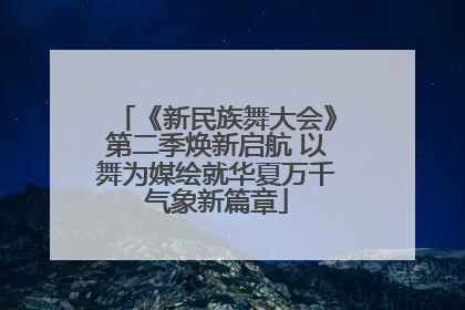 《新民族舞大会》第二季焕新启航 以舞为媒绘就华夏万千气象新篇章