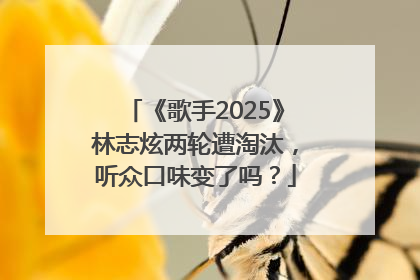 《歌手2025》林志炫两轮遭淘汰，听众口味变了吗？