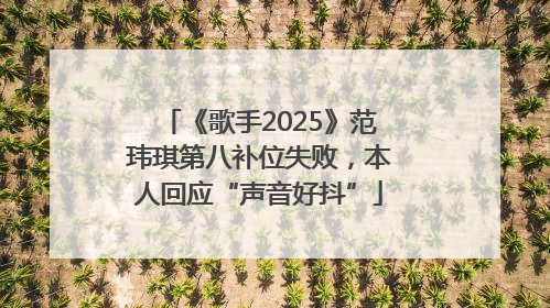 《歌手2025》范玮琪第八补位失败，本人回应“声音好抖”