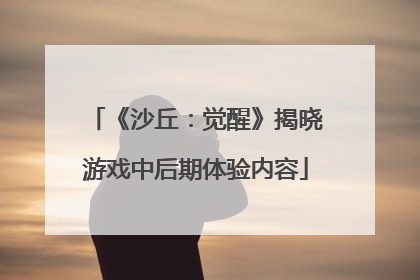 《沙丘：觉醒》揭晓游戏中后期体验内容