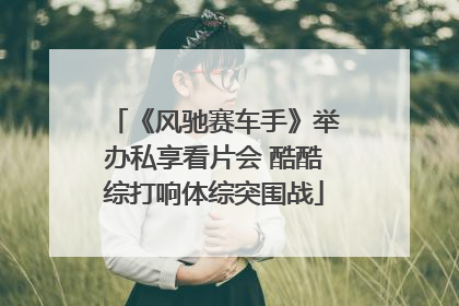《风驰赛车手》举办私享看片会 酷酷综打响体综突围战