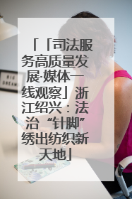 「司法服务高质量发展·媒体一线观察」浙江绍兴：法治“针脚”绣出纺织新天地