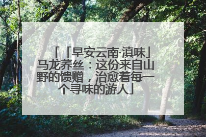 「早安云南·滇味」马龙荞丝：这份来自山野的馈赠，治愈着每一个寻味的游人