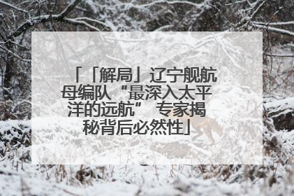 「解局」辽宁舰航母编队“最深入太平洋的远航” 专家揭秘背后必然性