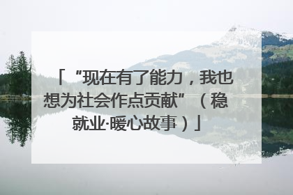 “现在有了能力，我也想为社会作点贡献”（稳就业·暖心故事）