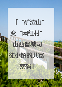 “矿渣山”变“网红村” 山西晋城司徒小镇的共富密码