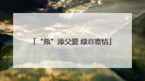 “瓶”添父爱 绿意寄情