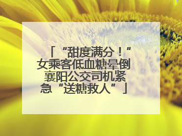 “甜度满分！”女乘客低血糖晕倒 襄阳公交司机紧急“送糖救人”