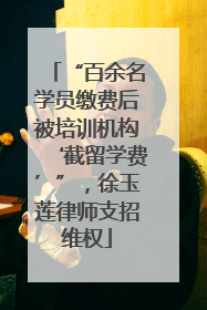 “百余名学员缴费后被培训机构‘截留学费’”，徐玉莲律师支招维权