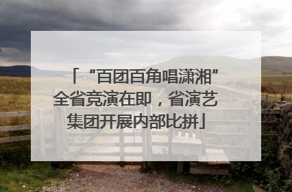 “百团百角唱潇湘”全省竞演在即，省演艺集团开展内部比拼