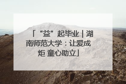 “益”起毕业｜湖南师范大学：让爱成炬 童心助立