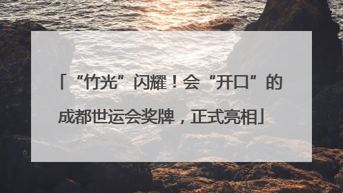 “竹光”闪耀！会“开口”的成都世运会奖牌，正式亮相