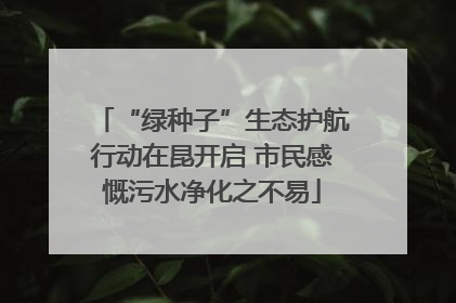 “绿种子”生态护航行动在昆开启 市民感慨污水净化之不易