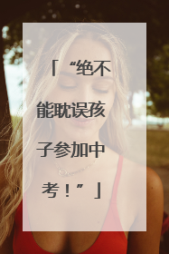 “绝不能耽误孩子参加中考！”