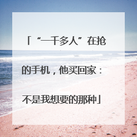 “一千多人”在抢的手机，他买回家：不是我想要的那种
