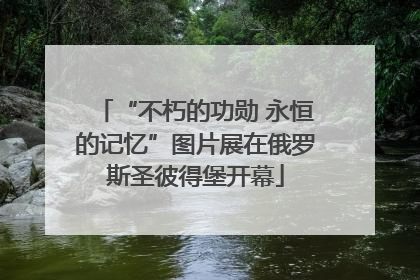 “不朽的功勋 永恒的记忆”图片展在俄罗斯圣彼得堡开幕