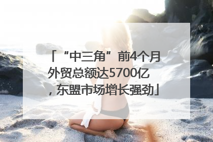 “中三角”前4个月外贸总额达5700亿，东盟市场增长强劲