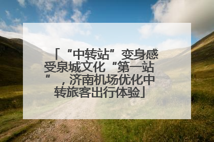 “中转站”变身感受泉城文化“第一站”，济南机场优化中转旅客出行体验