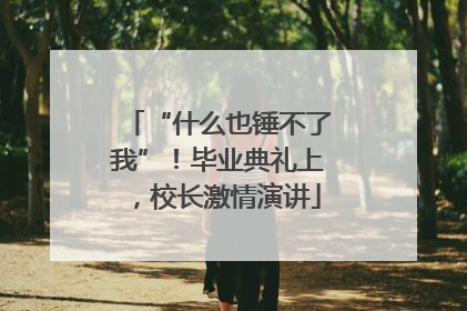 “什么也锤不了我”！毕业典礼上，校长激情演讲