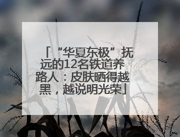 “华夏东极”抚远的12名铁道养路人：皮肤晒得越黑，越说明光荣