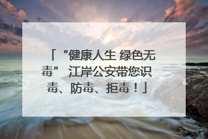 “健康人生 绿色无毒” 江岸公安带您识毒、防毒、拒毒！