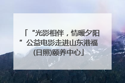 “光影相伴，情暖夕阳”公益电影走进山东港福(日照)颐养中心