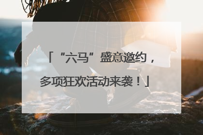 “六马”盛意邀约，多项狂欢活动来袭！