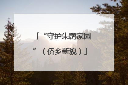 “守护朱鹮家园”（侨乡新貌）