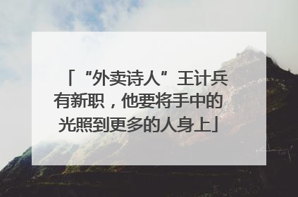 “外卖诗人”王计兵有新职，他要将手中的光照到更多的人身上