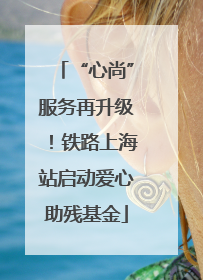 “心尚”服务再升级！铁路上海站启动爱心助残基金