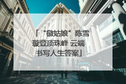 “徽姑娘”陈雪璇登顶珠峰 云端书写人生答案