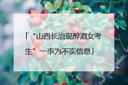 “山西长治现醉酒女考生”一事为不实信息