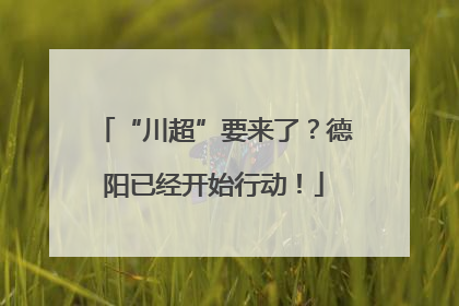“川超”要来了？德阳已经开始行动！