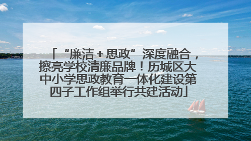 “廉洁＋思政”深度融合，擦亮学校清廉品牌！历城区大中小学思政教育一体化建设第四子工作组举行共建活动