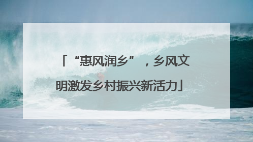 “惠风润乡”，乡风文明激发乡村振兴新活力