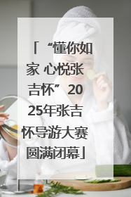 “懂你如家 心悦张吉怀”2025年张吉怀导游大赛圆满闭幕