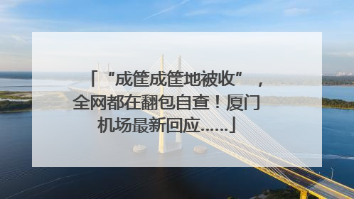 “成筐成筐地被收”，全网都在翻包自查！厦门机场最新回应……