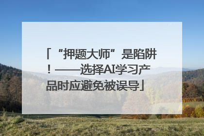 “押题大师”是陷阱！——选择AI学习产品时应避免被误导