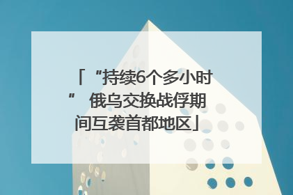 “持续6个多小时” 俄乌交换战俘期间互袭首都地区