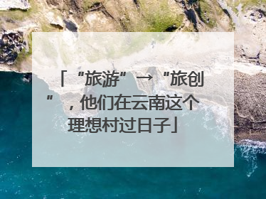 “旅游”→“旅创”，他们在云南这个理想村过日子