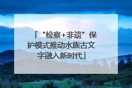 “检察+非遗”保护模式推动水族古文字融入新时代