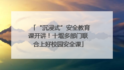 “沉浸式”安全教育课开讲！十堰多部门联合上好校园安全课