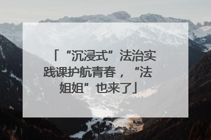 “沉浸式”法治实践课护航青春，“法姐姐”也来了
