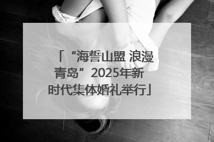 “海誓山盟 浪漫青岛”2025年新时代集体婚礼举行