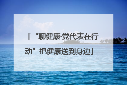 “聊健康·党代表在行动”把健康送到身边
