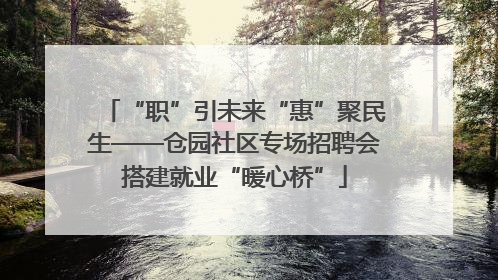 “职”引未来“惠”聚民生——仓园社区专场招聘会搭建就业“暖心桥”