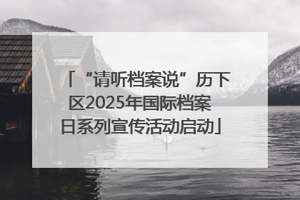 “请听档案说”历下区2025年国际档案日系列宣传活动启动