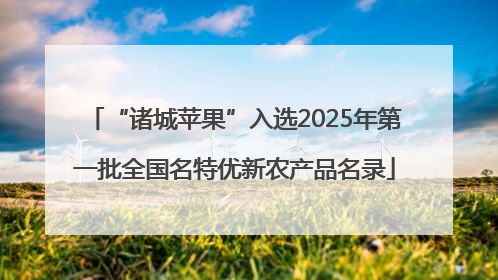 “诸城苹果”入选2025年第一批全国名特优新农产品名录